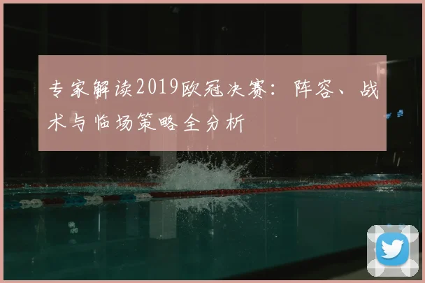 专家解读2019欧冠决赛：阵容、战术与临场策略全分析
