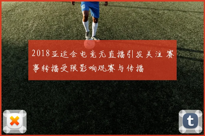 2018亚运会电竞无直播引发关注 赛事转播受限影响观赛与传播