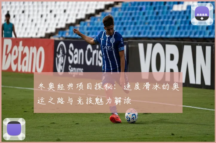 冬奥经典项目探秘：速度滑冰的奥运之路与竞技魅力解读