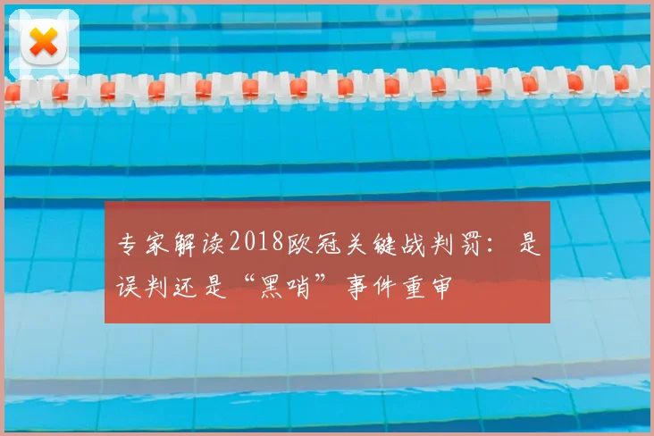 专家解读2018欧冠关键战判罚：是误判还是“黑哨”事件重审