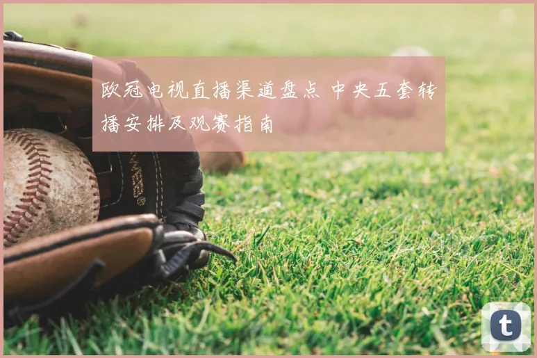 欧冠电视直播渠道盘点 中央五套转播安排及观赛指南