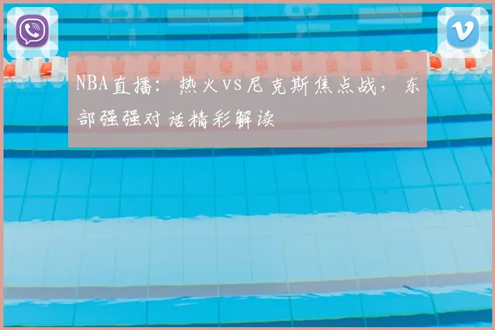 NBA直播：热火vs尼克斯焦点战，东部强强对话精彩解读