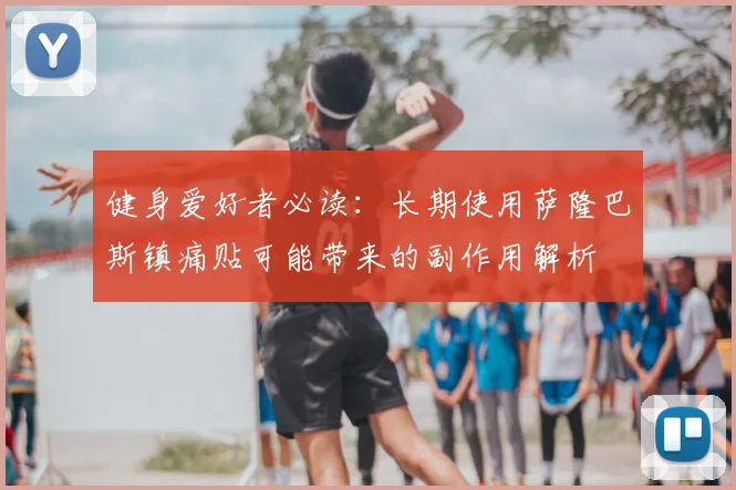 健身爱好者必读：长期使用萨隆巴斯镇痛贴可能带来的副作用解析