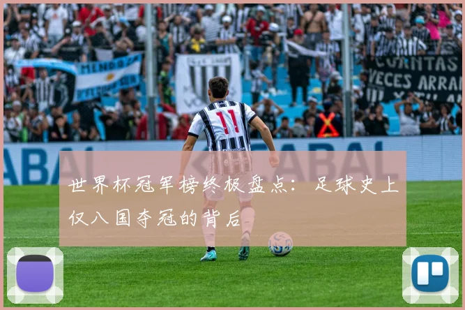 世界杯冠军榜终极盘点：足球史上仅八国夺冠的背后