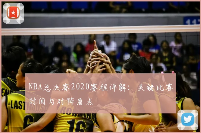 NBA总决赛2020赛程详解：关键比赛时间与对阵看点