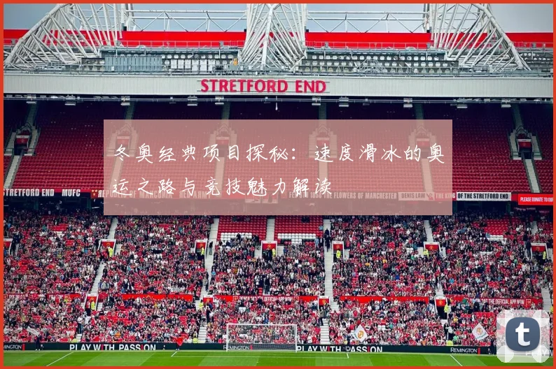 冬奥经典项目探秘：速度滑冰的奥运之路与竞技魅力解读