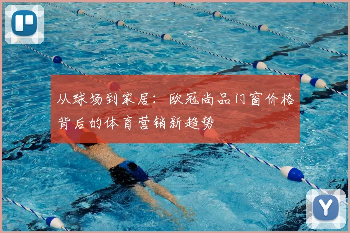 从球场到家居：欧冠尚品门窗价格背后的体育营销新趋势